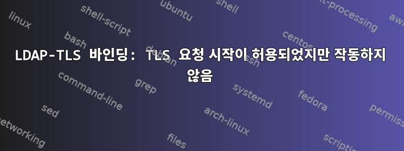 LDAP-TLS 바인딩: TLS 요청 시작이 허용되었지만 작동하지 않음