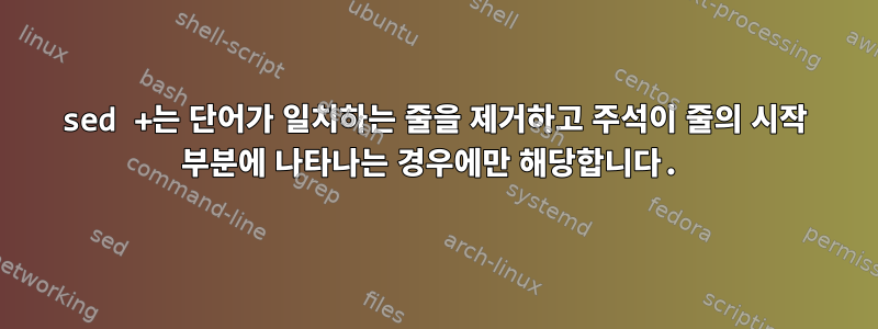 sed +는 단어가 일치하는 줄을 제거하고 주석이 줄의 시작 부분에 나타나는 경우에만 해당합니다.