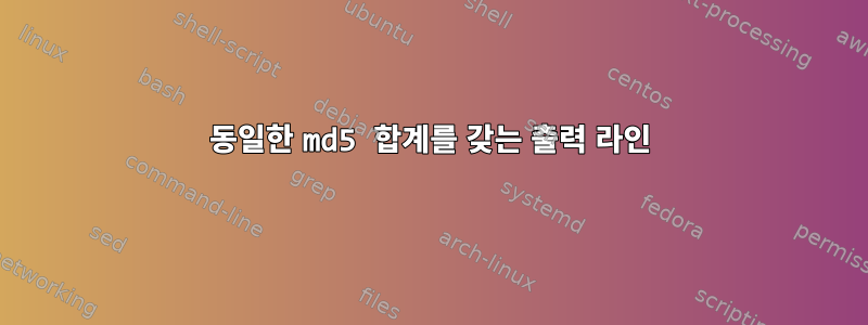 동일한 md5 합계를 갖는 출력 라인