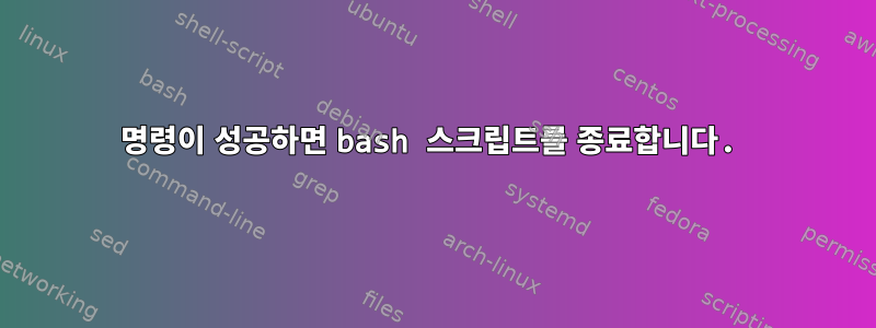 명령이 성공하면 bash 스크립트를 종료합니다.