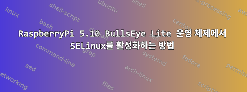 RaspberryPi 5.10 BullsEye Lite 운영 체제에서 SELinux를 활성화하는 방법