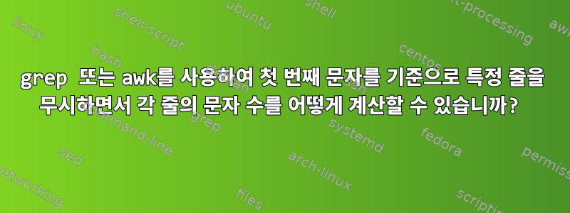 grep 또는 awk를 사용하여 첫 번째 문자를 기준으로 특정 줄을 무시하면서 각 줄의 문자 수를 어떻게 계산할 수 있습니까?