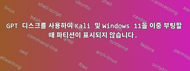 GPT 디스크를 사용하여 Kali 및 Windows 11을 이중 부팅할 때 파티션이 표시되지 않습니다.