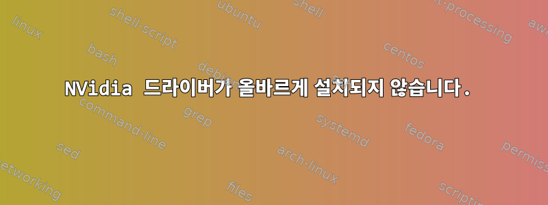 NVidia 드라이버가 올바르게 설치되지 않습니다.