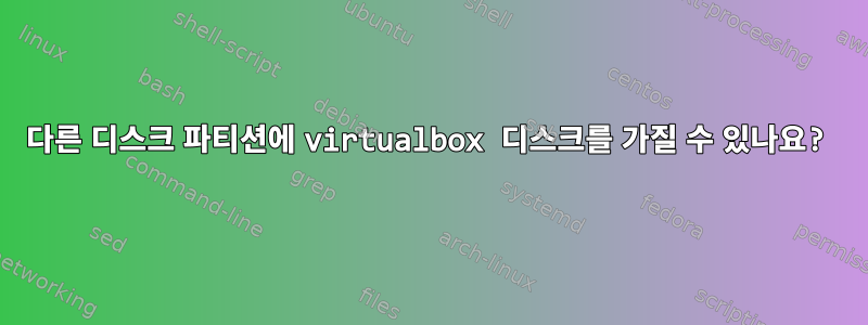 다른 디스크 파티션에 virtualbox 디스크를 가질 수 있나요?