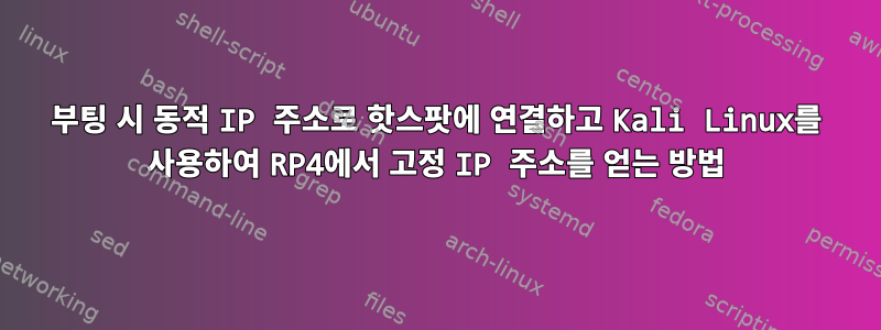 부팅 시 동적 IP 주소로 핫스팟에 연결하고 Kali Linux를 사용하여 RP4에서 고정 IP 주소를 얻는 방법