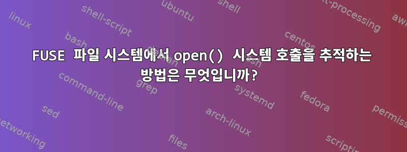 FUSE 파일 시스템에서 open() 시스템 호출을 추적하는 방법은 무엇입니까?