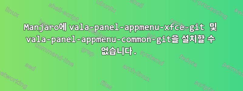 Manjaro에 vala-panel-appmenu-xfce-git 및 vala-panel-appmenu-common-git을 설치할 수 없습니다.