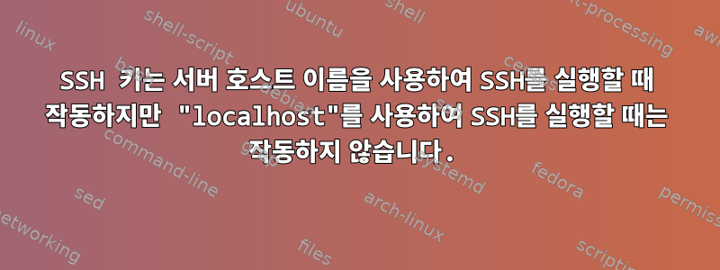 SSH 키는 서버 호스트 이름을 사용하여 SSH를 실행할 때 작동하지만 "localhost"를 사용하여 SSH를 실행할 때는 작동하지 않습니다.