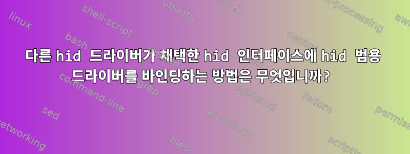 다른 hid 드라이버가 채택한 hid 인터페이스에 hid 범용 드라이버를 바인딩하는 방법은 무엇입니까?