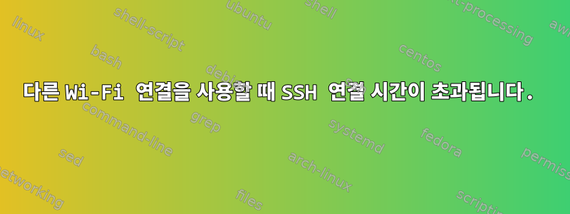 다른 Wi-Fi 연결을 사용할 때 SSH 연결 시간이 초과됩니다.