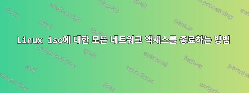 Linux iso에 대한 모든 네트워크 액세스를 종료하는 방법