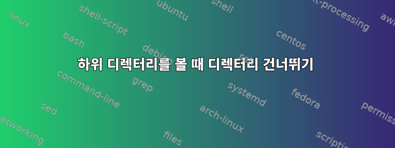 하위 디렉터리를 볼 때 디렉터리 건너뛰기