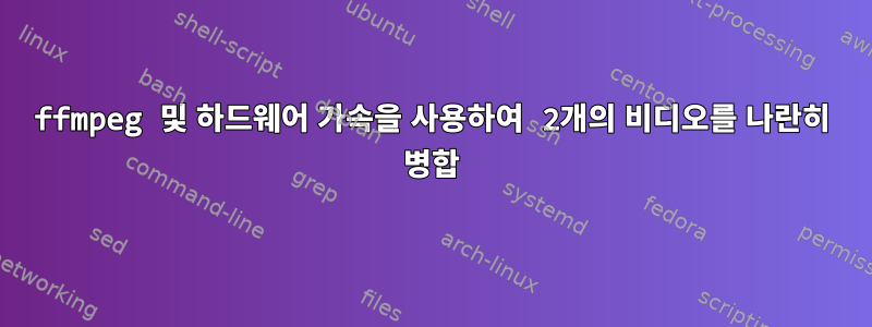 ffmpeg 및 하드웨어 가속을 사용하여 2개의 비디오를 나란히 병합