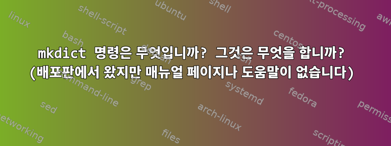 mkdict 명령은 무엇입니까? 그것은 무엇을 합니까? (배포판에서 왔지만 매뉴얼 페이지나 도움말이 없습니다)