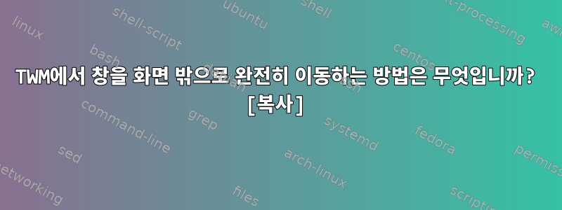 TWM에서 창을 화면 밖으로 완전히 이동하는 방법은 무엇입니까? [복사]