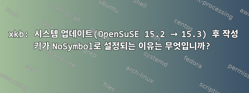 xkb: 시스템 업데이트(OpenSuSE 15.2 → 15.3) 후 작성 키가 NoSymbol로 설정되는 이유는 무엇입니까?