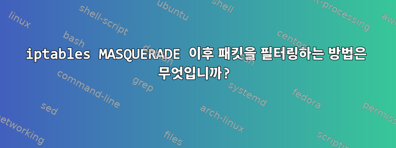 iptables MASQUERADE 이후 패킷을 필터링하는 방법은 무엇입니까?