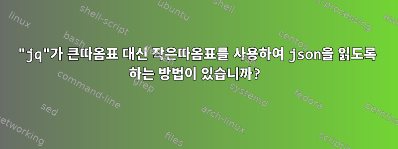 "jq"가 큰따옴표 대신 작은따옴표를 사용하여 json을 읽도록 하는 방법이 있습니까?