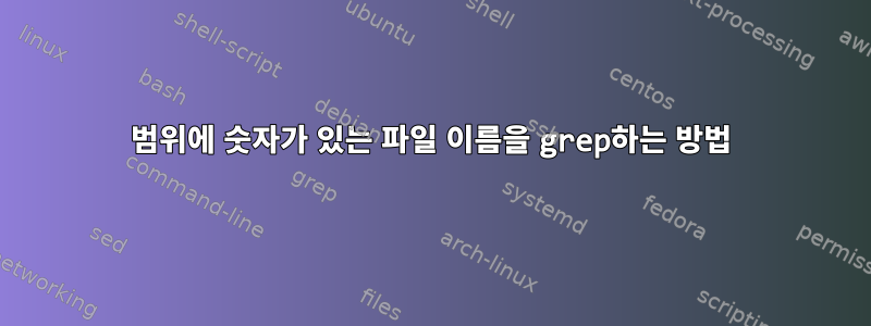 범위에 숫자가 있는 파일 이름을 grep하는 방법