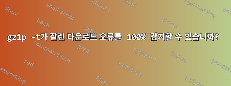 gzip -t가 잘린 다운로드 오류를 100% 감지할 수 있습니까?