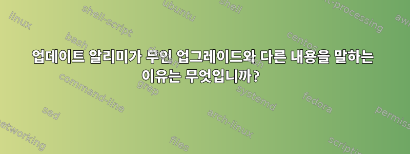 업데이트 알리미가 무인 업그레이드와 다른 내용을 말하는 이유는 무엇입니까?