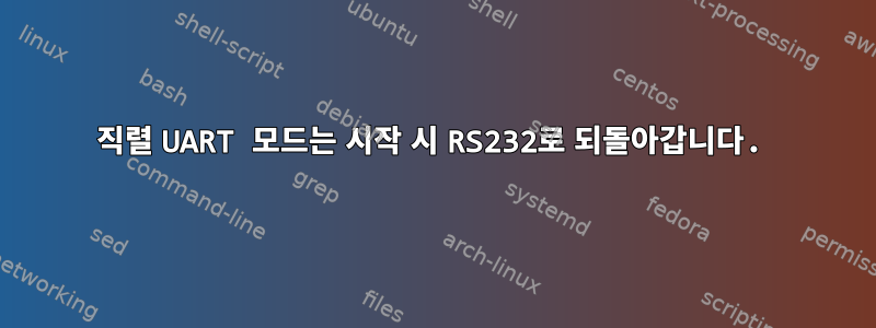 직렬 UART 모드는 시작 시 RS232로 되돌아갑니다.