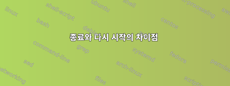 종료와 다시 시작의 차이점