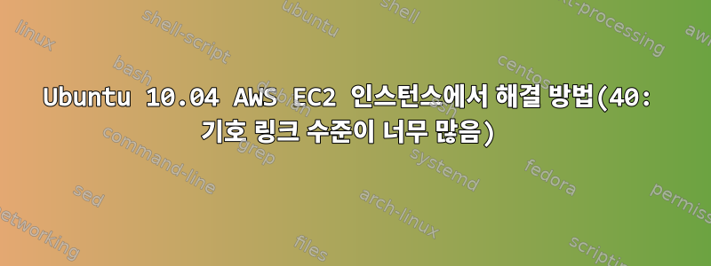 Ubuntu 10.04 AWS EC2 인스턴스에서 해결 방법(40: 기호 링크 수준이 너무 많음)