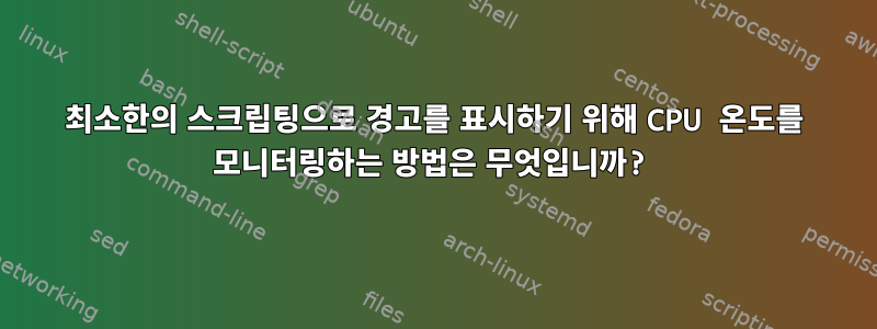 최소한의 스크립팅으로 경고를 표시하기 위해 CPU 온도를 모니터링하는 방법은 무엇입니까?