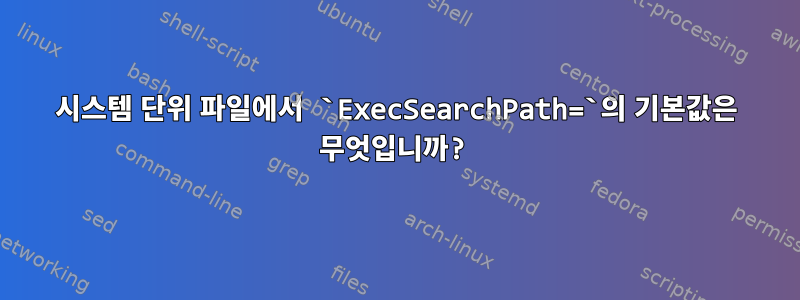 시스템 단위 파일에서 `ExecSearchPath=`의 기본값은 무엇입니까?