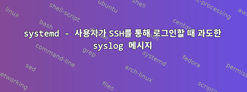 systemd - 사용자가 SSH를 통해 로그인할 때 과도한 syslog 메시지