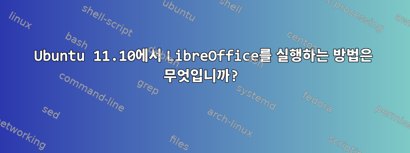 Ubuntu 11.10에서 LibreOffice를 실행하는 방법은 무엇입니까?