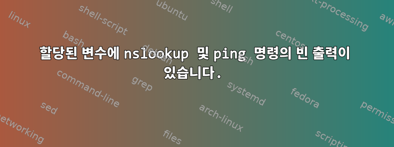 할당된 변수에 nslookup 및 ping 명령의 빈 출력이 있습니다.