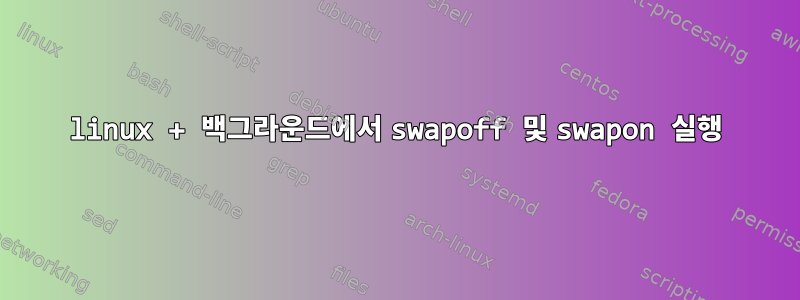 linux + 백그라운드에서 swapoff 및 swapon 실행