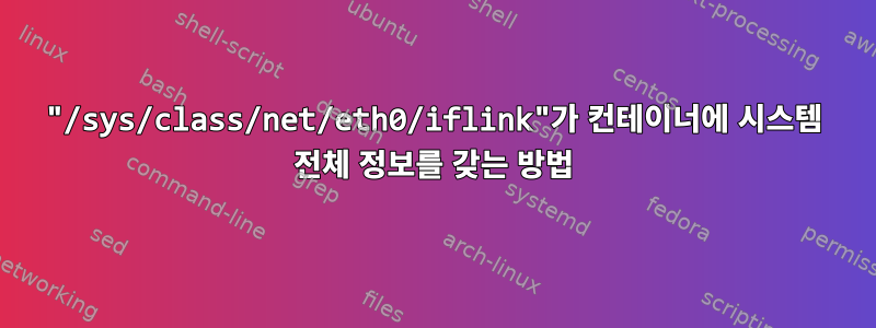 "/sys/class/net/eth0/iflink"가 컨테이너에 시스템 전체 정보를 갖는 방법