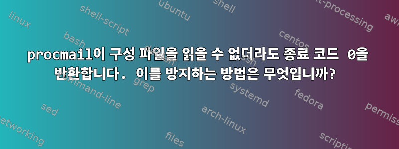 procmail이 구성 파일을 읽을 수 없더라도 종료 코드 0을 반환합니다. 이를 방지하는 방법은 무엇입니까?