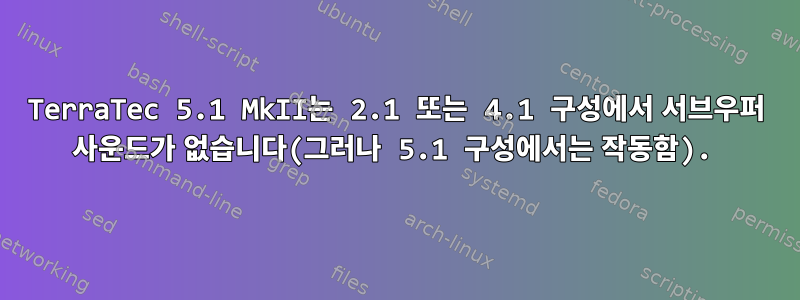 TerraTec 5.1 MkII는 2.1 또는 4.1 구성에서 서브우퍼 사운드가 없습니다(그러나 5.1 구성에서는 작동함).