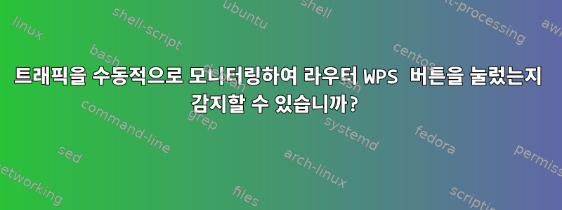 트래픽을 수동적으로 모니터링하여 라우터 WPS 버튼을 눌렀는지 감지할 수 있습니까?