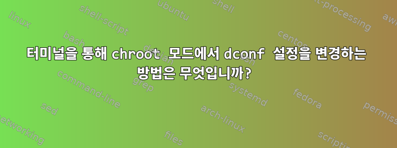 터미널을 통해 chroot 모드에서 dconf 설정을 변경하는 방법은 무엇입니까?