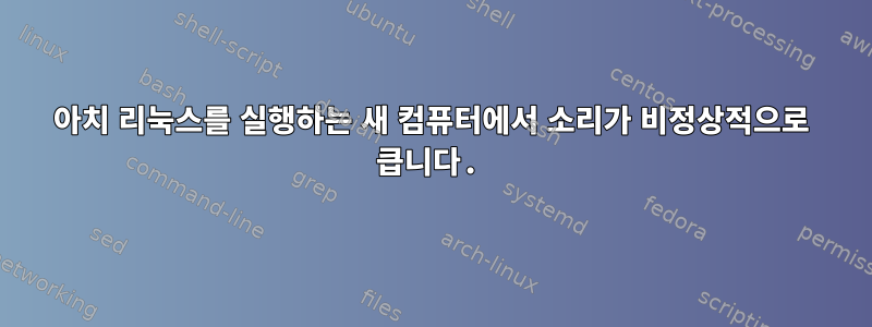 아치 리눅스를 실행하는 새 컴퓨터에서 소리가 비정상적으로 큽니다.