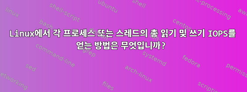 Linux에서 각 프로세스 또는 스레드의 총 읽기 및 쓰기 IOPS를 얻는 방법은 무엇입니까?