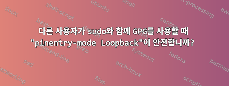 다른 사용자가 sudo와 함께 GPG를 사용할 때 "pinentry-mode Loopback"이 안전합니까?