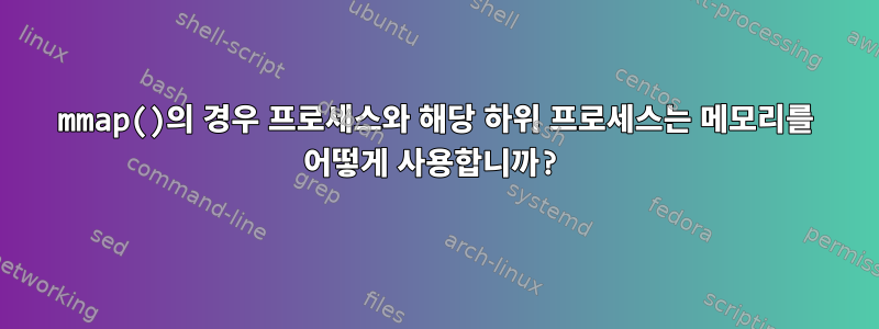 mmap()의 경우 프로세스와 해당 하위 프로세스는 메모리를 어떻게 사용합니까?