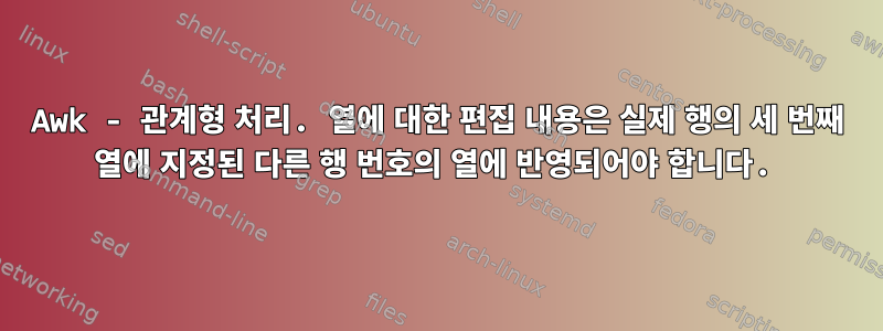 Awk - 관계형 처리. 열에 대한 편집 내용은 실제 행의 세 번째 열에 지정된 다른 행 번호의 열에 반영되어야 합니다.