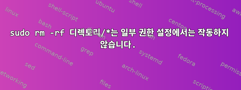 sudo rm -rf 디렉토리/*는 일부 권한 설정에서는 작동하지 않습니다.