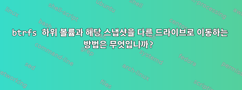 btrfs 하위 볼륨과 해당 스냅샷을 다른 드라이브로 이동하는 방법은 무엇입니까?