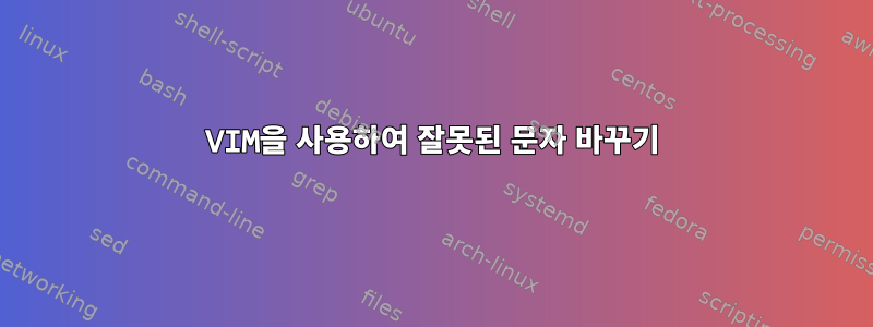 VIM을 사용하여 잘못된 문자 바꾸기