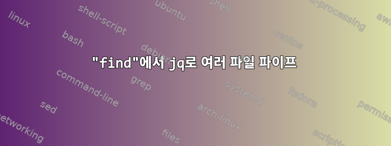 "find"에서 jq로 여러 파일 파이프