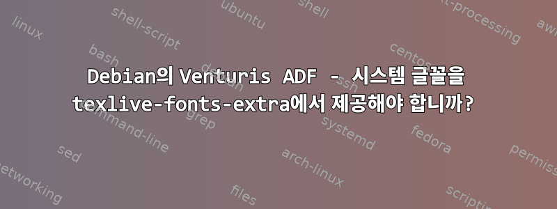 Debian의 Venturis ADF - 시스템 글꼴을 texlive-fonts-extra에서 제공해야 합니까?